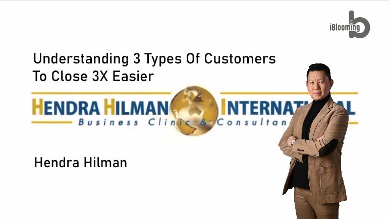 Hendra Hilman – UNDERSTANDING 3 TYPES OF CUSTOMERS TO CLOSE 3X EASIER
