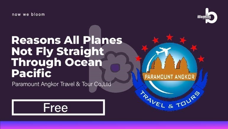 Paramount Angkor Travel  & Tour Co.,Ltd – 3.Reasons all Planes Not Fly Straight Through Ocean Pacific