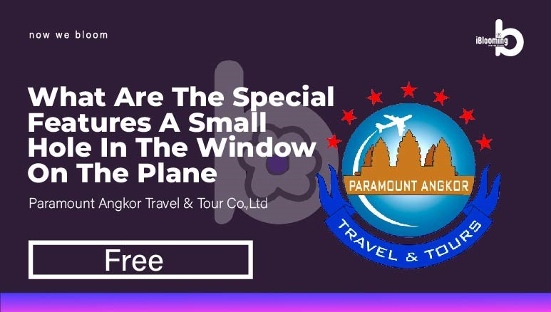 Paramount Angkor Travel  & Tour Co.,Ltd – 5.What are the Special Features a small hole in the window on the plane