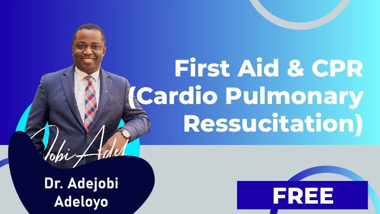 Dr.Adejobi Adeloye – Module 1 – First Aid & CPR (Cardio Pulmonary Ressucitation)
