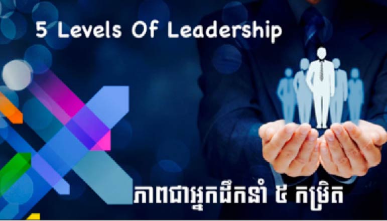 Tech Chanamra – ៥ កម្រិតនៃភាពជាអ្នកដឹកនាំ 5 Levels Of Leadership