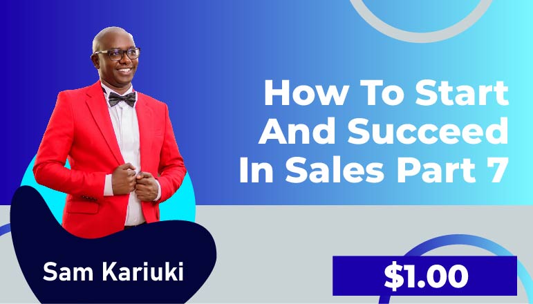Sam Kariuki – How to Start and Succeed in Sales (Part 7)