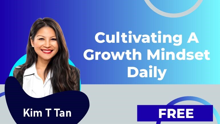 Kim T Tan – Cultivating a Growth Mindset Daily