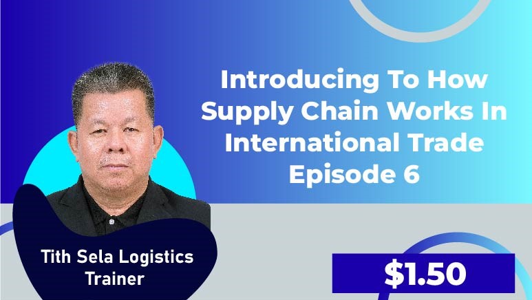 Tith Sela Logistics Trainer – Episode 6 (Introducing to how Supply Chain works in International Trade)