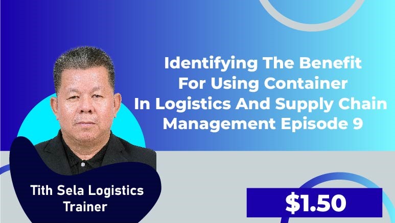 Tith Sela Logistics Trainer – Episode 9 (Identifying the benefit for using container in Logistics and Supply Chain Management)