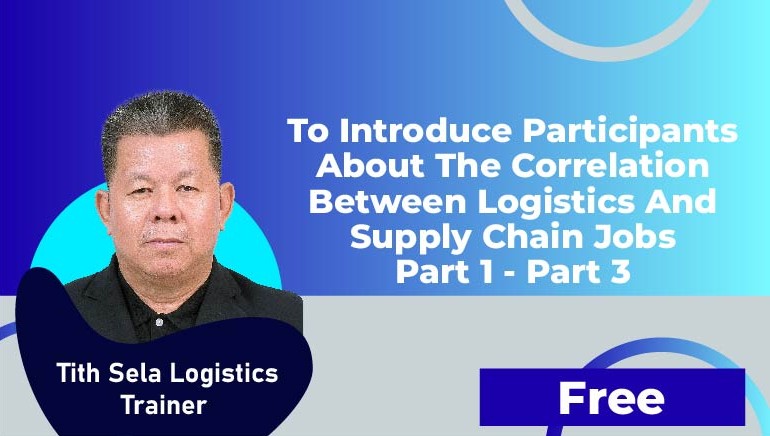 Tith Sela Logistics Trainer – To introduce participants about the correlation between Logistics and Supply Chain Jobs