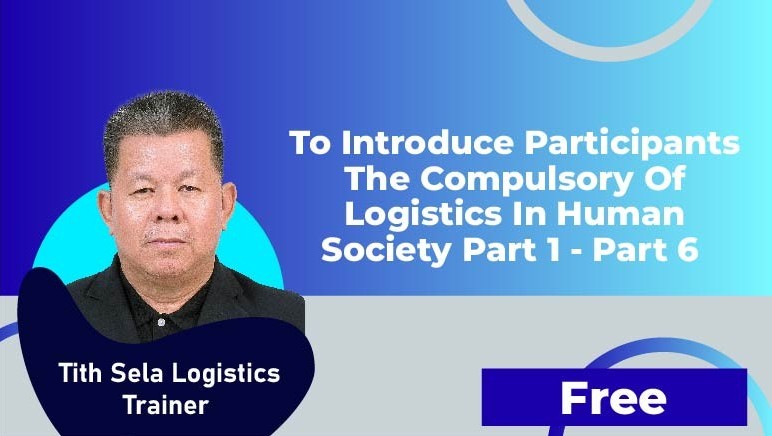 Tith Sela Logistics Trainer – To introduce participants the Compulsory of Logistics in human society