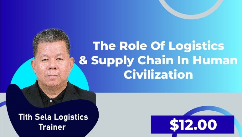 Tith Sela Logistics Trainer – The role of Logistics & Supply Chain in human civilization